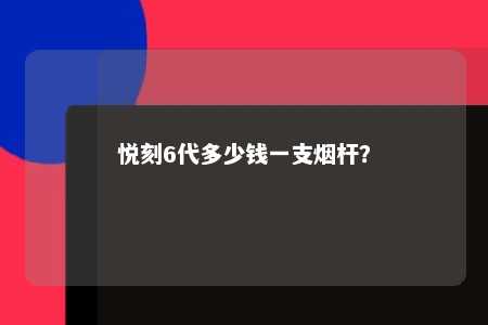 悦刻6代多少钱一支烟杆？ 